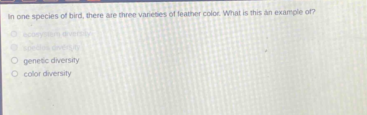 in one species of bird, there are three varieties of feather color. what is this an example of? ecosystem diversity species diversity genetic diversity color diversity
