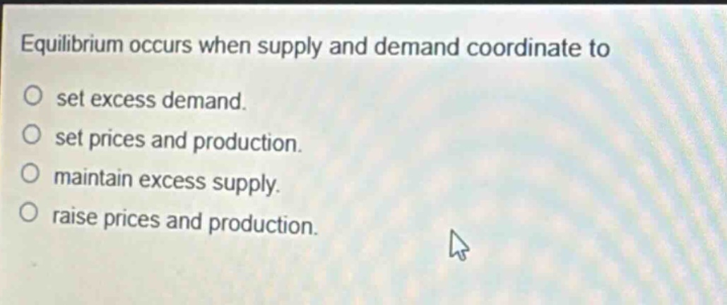 equilibrium occurs when supply and demand coordinate to\no set excess demand.\no set prices and production.\no maintain excess supply.\no raise prices and production.