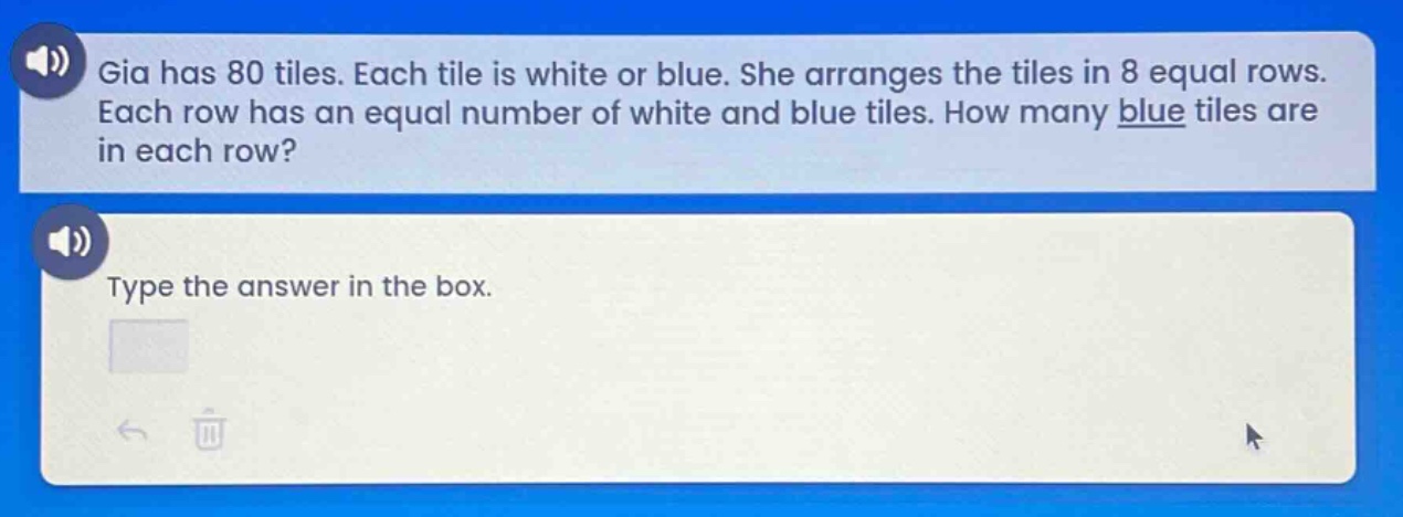 gia has 80 tiles. each tile is white or blue. she arranges the tiles in 8 equal rows. each row has an equal number of white and blue tiles. how many blue tiles are in each row? type the answer in the box.