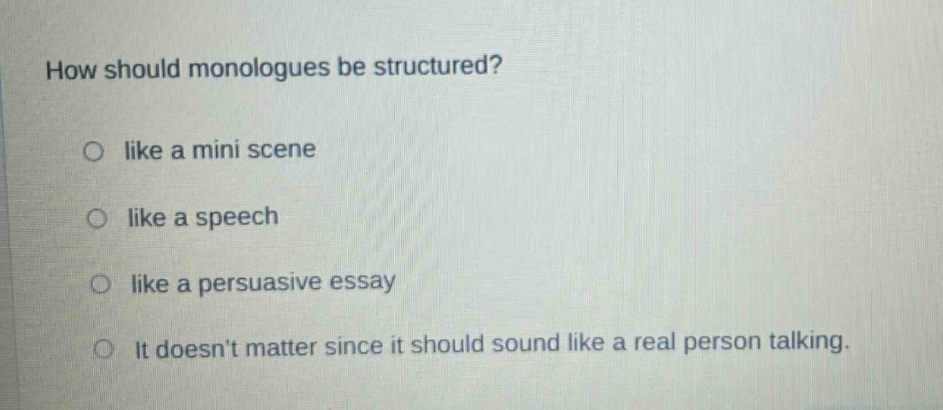 how should monologues be structured? like a mini scene like a speech like a persuasive essay it doesnt matter since it should sound like a real person talking.