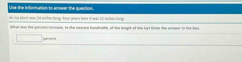 use the information to answer the question. an ivy plant was 24 inches long. four years later it was 52 inches long. what was the percent increase, to the nearest hundredth, of the length of the ivy? enter the answer in the box. percent
