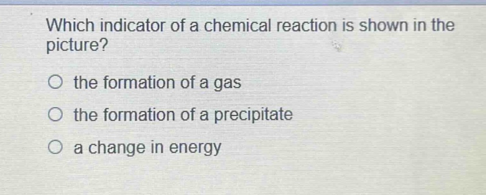 which indicator of a chemical reaction is shown in the picture? the formation of a gas the formation of a precipitate a change in energy