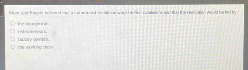 marx and engels believed that a communist revolution would defeat capitalism and that the revolution would be led by the bourgeoisie. entrepreneurs. factory owners. the working class.
