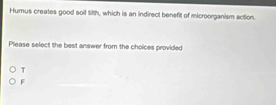 humus creates good soil tilth, which is an indirect benefit of microorganism action. please select the best answer from the choices provided o t o f