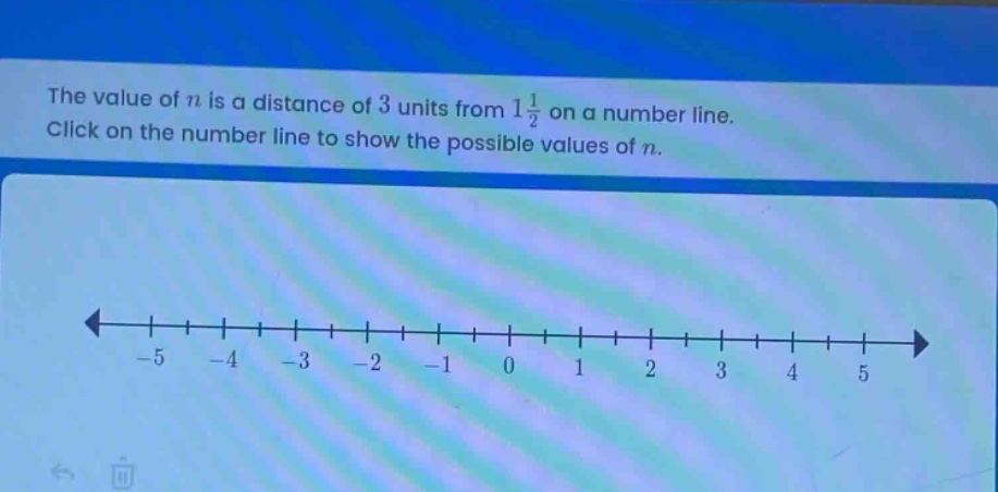 the value of n is a distance of 3 units from 1 1/2 on a number line. click on the number line to show the possible values of n.
