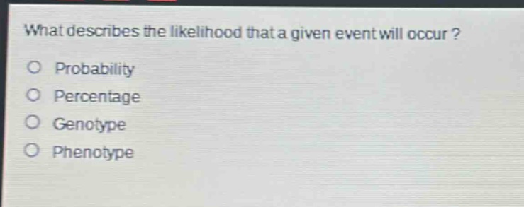 what describes the likelihood that a given event will occur?\no probability\no percentage\no genotype\no phenotype