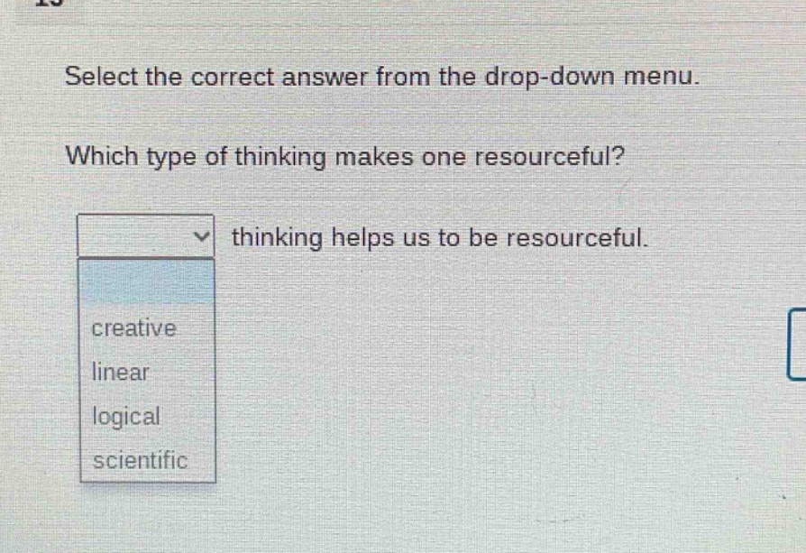 select the correct answer from the drop - down menu. which type of thinking makes one resourceful? thinking helps us to be resourceful. creative linear logical scientific