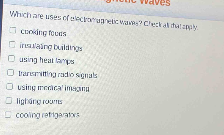 which are uses of electromagnetic waves? check all that apply. cooking foods insulating buildings using heat lamps transmitting radio signals using medical imaging lighting rooms cooling refrigerators