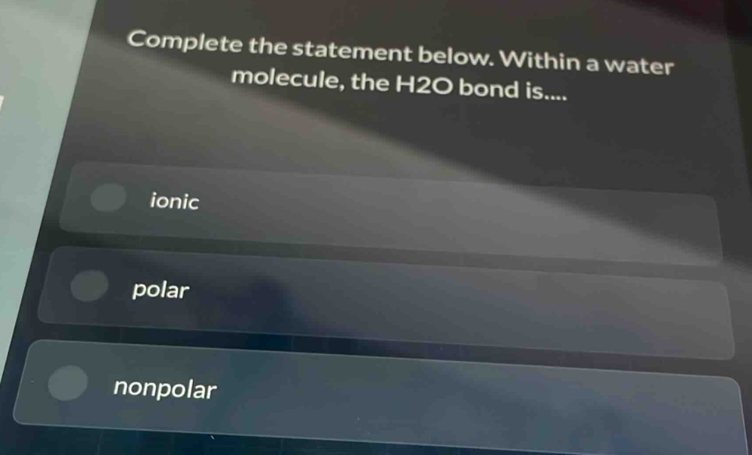complete the statement below. within a water molecule, the h2o bond is.... ionic polar nonpolar