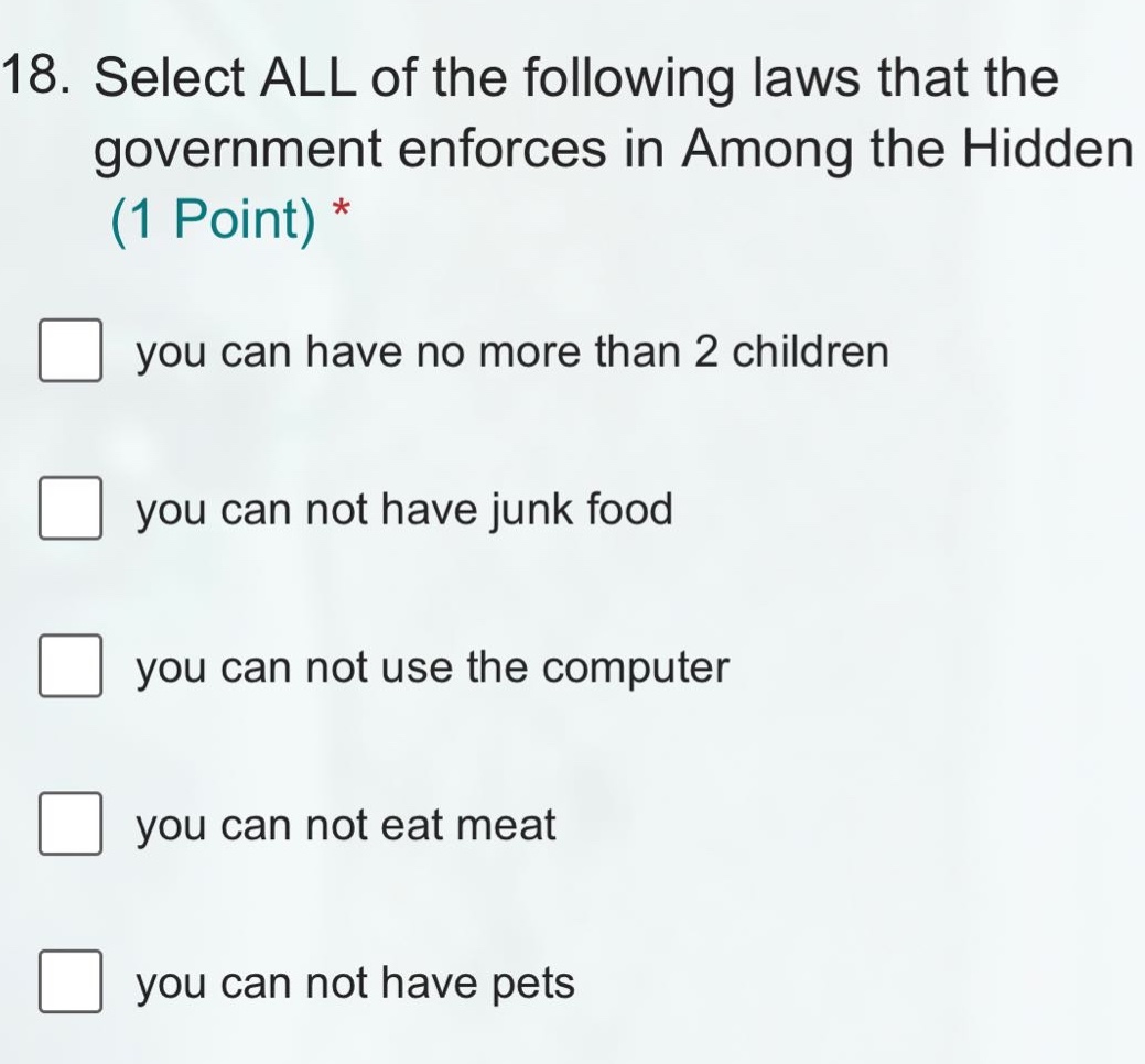 18. select all of the following laws that the government enforces in among the hidden (1 point) * you can have no more than 2 children you can not have junk food you can not use the computer you can not eat meat you can not have pets