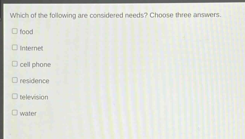 which of the following are considered needs? choose three answers. food internet cell phone residence television water