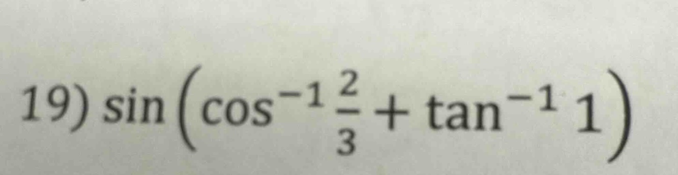 19) sin (cos^(-1) 2/3 + tan^(-1) 1)