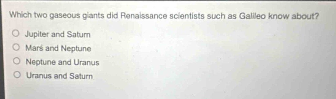 which two gaseous giants did renaissance scientists such as galileo know about? jupiter and saturn mars and neptune neptune and uranus uranus and saturn