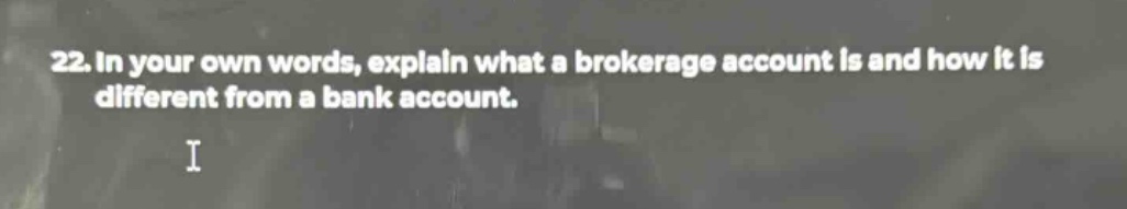 22. in your own words, explain what a brokerage account is and how it is different from a bank account.