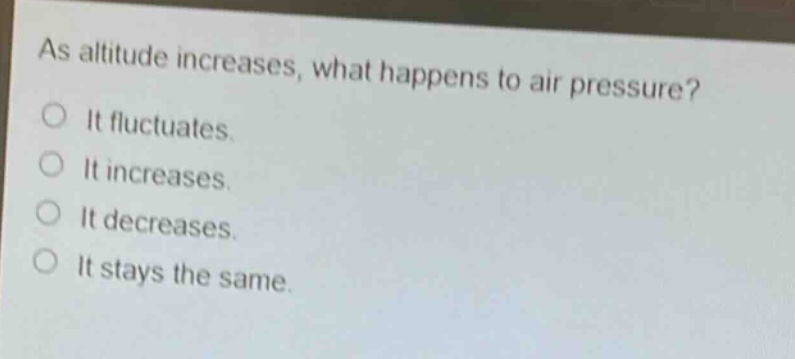 as altitude increases, what happens to air pressure? it fluctuates. it increases. it decreases. it stays the same.