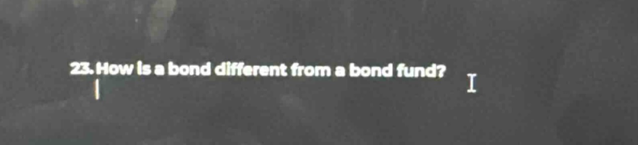 23. how is a bond different from a bond fund?