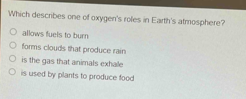 which describes one of oxygens roles in earths atmosphere? allows fuels to burn forms clouds that produce rain is the gas that animals exhale is used by plants to produce food