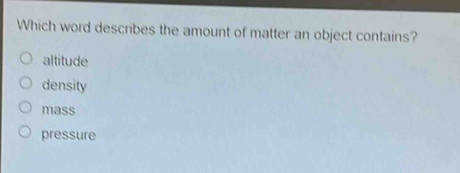 which word describes the amount of matter an object contains?\naltitude\ndensity\nmass\npressure