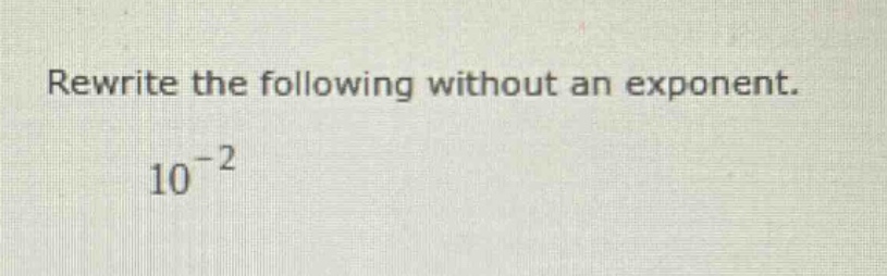 rewrite the following without an exponent. 10^(-2)