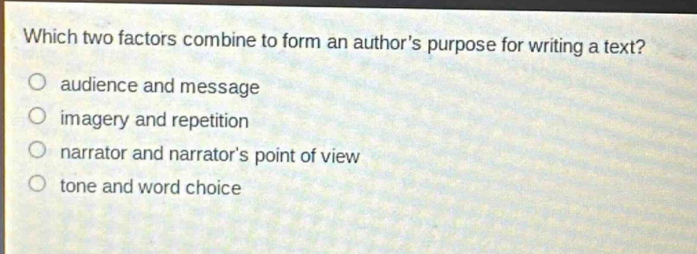 which two factors combine to form an authors purpose for writing a text? audience and message imagery and repetition narrator and narrators point of view tone and word choice