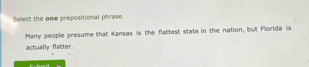 select the one prepositional phrase. many people presume that kansas is the flattest state in the nation, but florida is actually flatter.