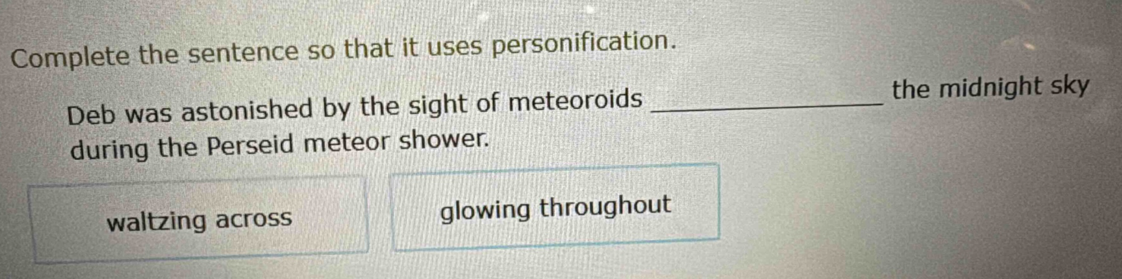 complete the sentence so that it uses personification. deb was astonished by the sight of meteoroids ____________ the midnight sky during the perseid meteor shower. waltzing across glowing throughout