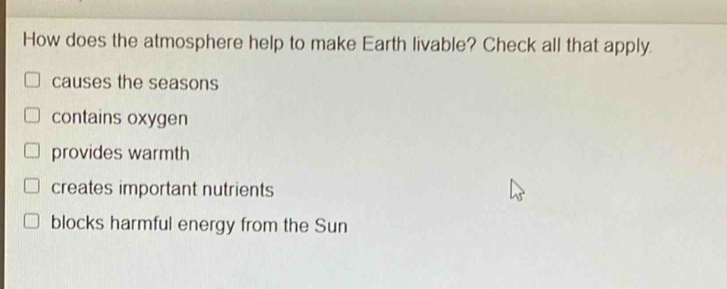 how does the atmosphere help to make earth livable? check all that apply. causes the seasons contains oxygen provides warmth creates important nutrients blocks harmful energy from the sun