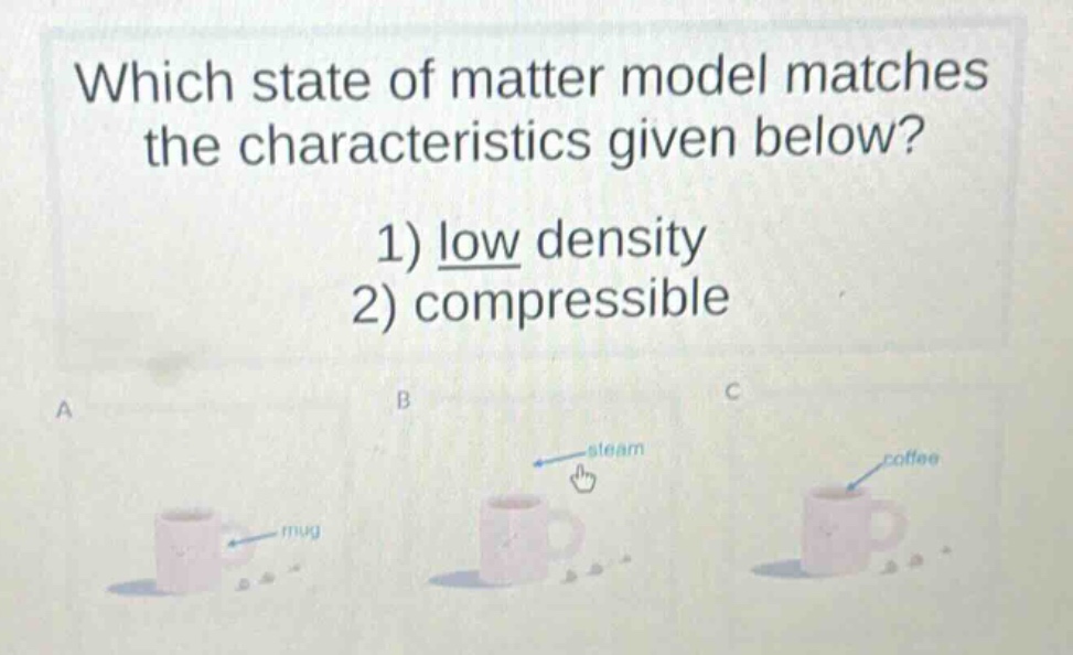 which state of matter model matches the characteristics given below? 1) low density 2) compressible