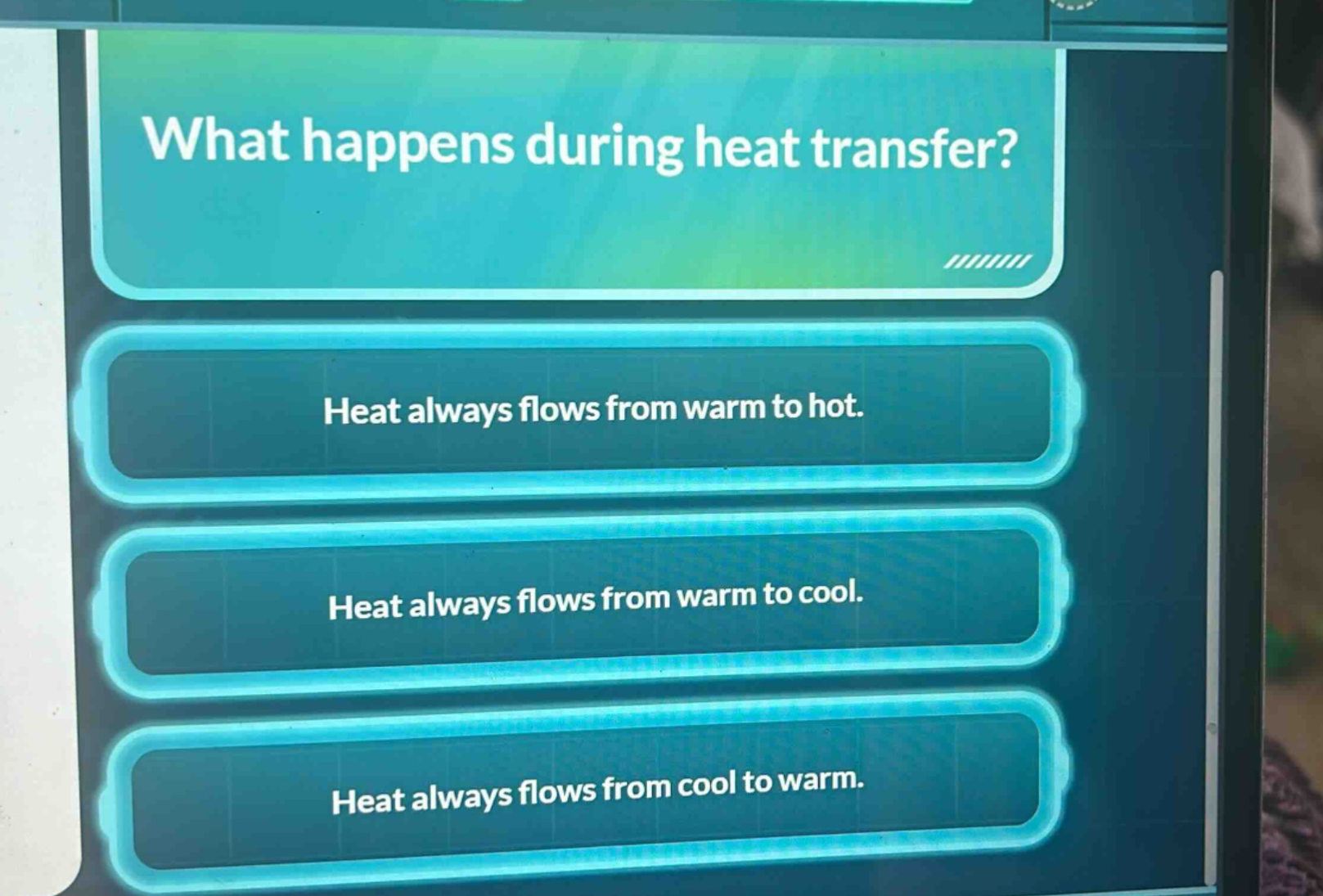 what happens during heat transfer? heat always flows from warm to hot. heat always flows from warm to cool. heat always flows from cool to warm.