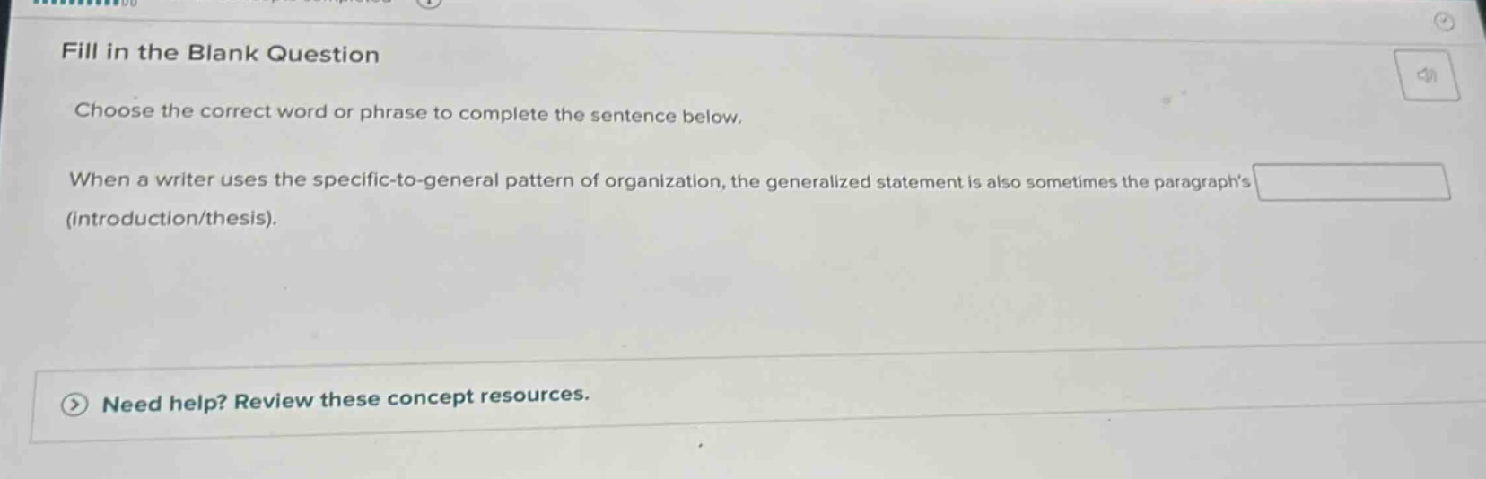 fill in the blank question\nchoose the correct word or phrase to complete the sentence below.\nwhen a writer uses the specific - to - general pattern of organization, the generalized statement is also sometimes the paragraphs (introduction/thesis).
