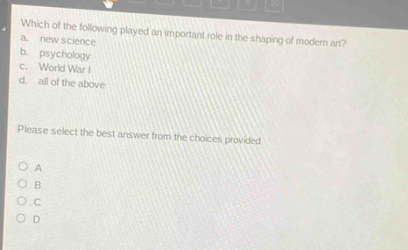 which of the following played an important role in the shaping of modern art? a. new science b. psychology c. world war i d. all of the above please select the best answer from the choices provided o a o b o c o d