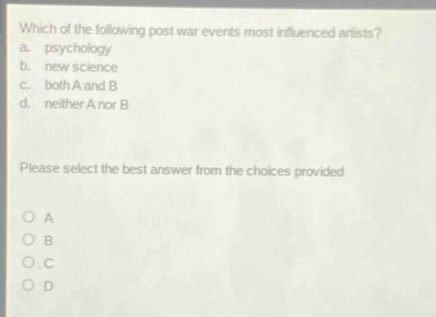 which of the following post war events most influenced artists? a. psychology b. new science c. both a and b d. neither a nor b please select the best answer from the choices provided