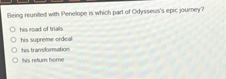 being reunited with penelope is which part of odysseuss epic journey? his road of trials his supreme ordeal his transformation his return home