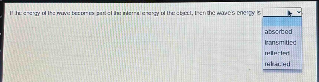 if the energy of the wave becomes part of the internal energy of the object, then the wave’s energy is absorbed transmitted reflected refracted