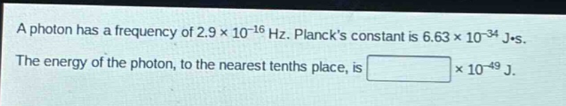 a photon has a frequency of 2.9×10⁻¹⁶ hz. plancks constant is 6.63×10⁻³⁴ j·s. the energy of the photon, to the nearest tenths place, is ×10⁻⁴⁹ j.