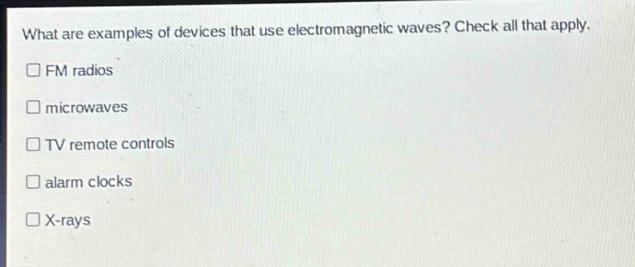 what are examples of devices that use electromagnetic waves? check all that apply. fm radios microwaves tv remote controls alarm clocks x - rays