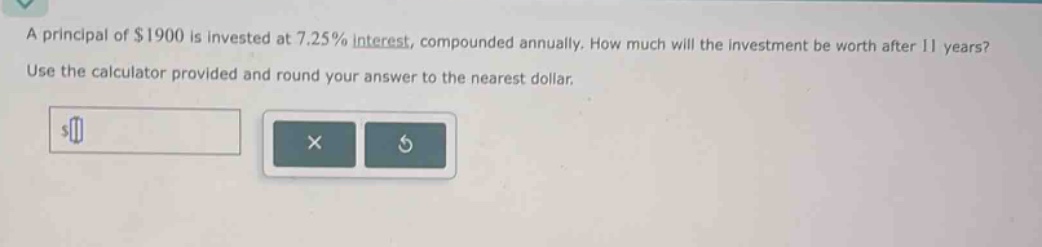 a principal of $1900 is invested at 7.25% interest, compounded annually. how much will the investment be worth after 11 years? use the calculator provided and round your answer to the nearest dollar.