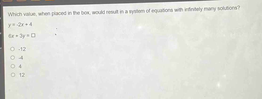 which value, when placed in the box, would result in a system of equations with infinitely many solutions? y = -2x + 4 6x + 3y = □ -12 -4 4 12