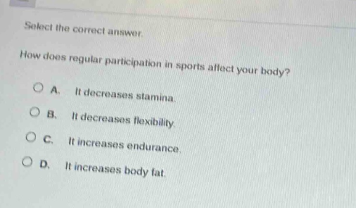 select the correct answer. how does regular participation in sports affect your body? a. it decreases stamina. b. it decreases flexibility. c. it increases endurance. d. it increases body fat.