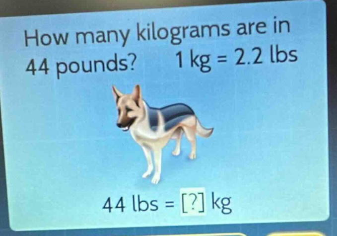 how many kilograms are in 44 pounds? 1 kg = 2.2 lbs 44 lbs = ? kg
