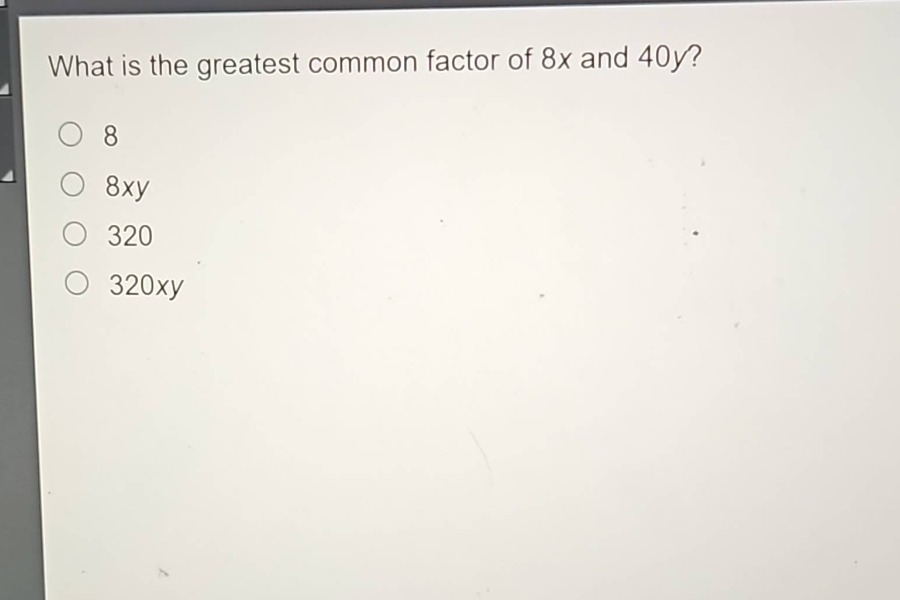what is the greatest common factor of 8x and 40y?\n8\n8xy\n320\n320xy