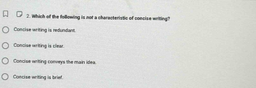 2. which of the following is not a characteristic of concise writing? concise writing is redundant. concise writing is clear. concise writing conveys the main idea. concise writing is brief.