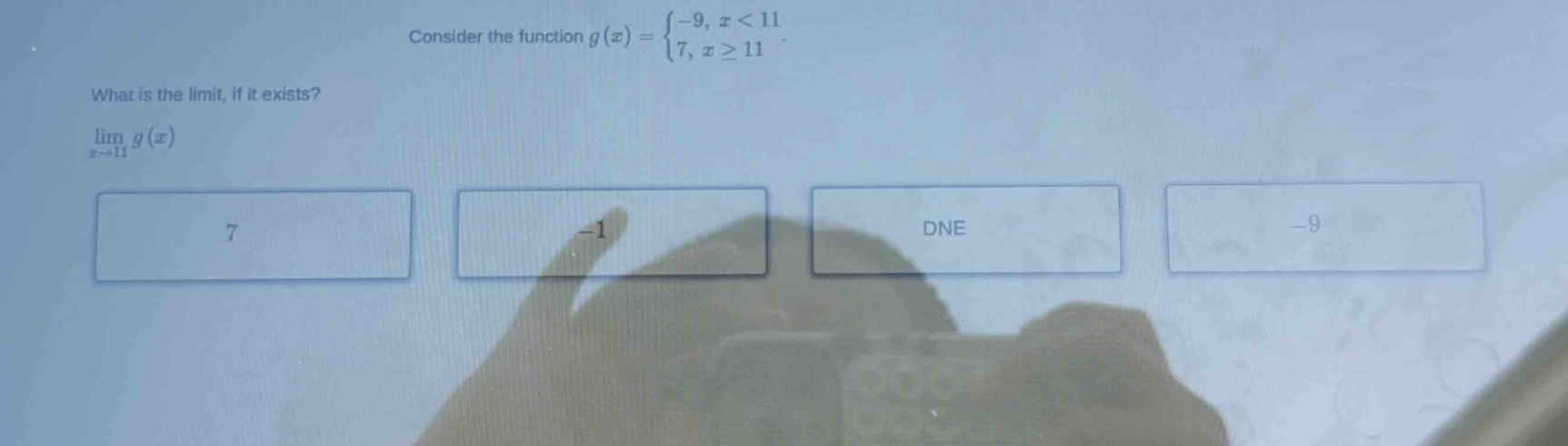 consider the function g(x) = {-9, x < 11; 7, x >= 11}. what is the limit, if it exists? lim(x→11) g(x)