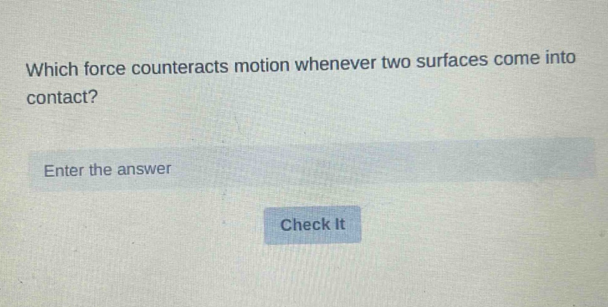 which force counteracts motion whenever two surfaces come into contact? enter the answer check it