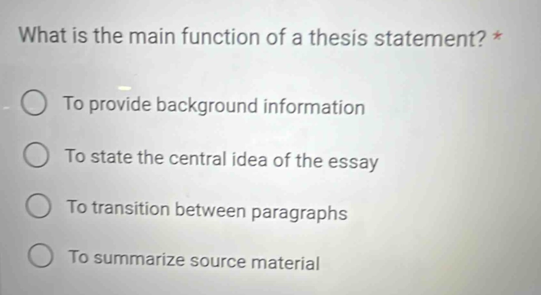 what is the main function of a thesis statement? * to provide background information to state the central idea of the essay to transition between paragraphs to summarize source material