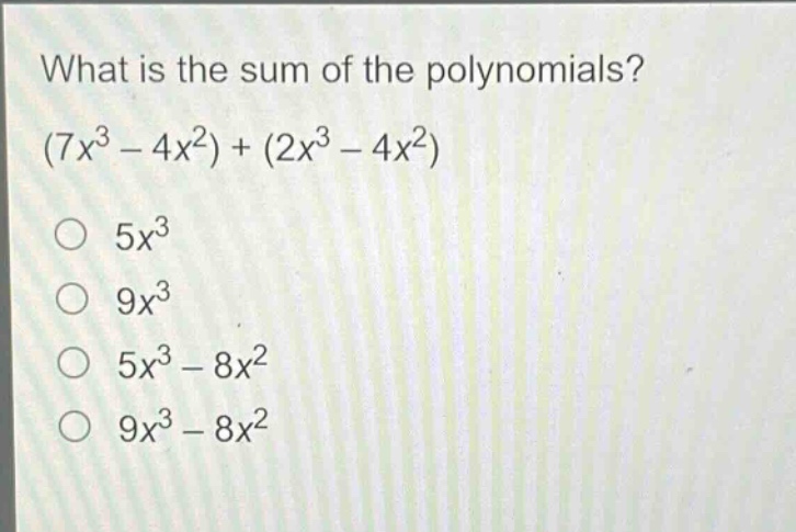 what is the sum of the polynomials? (7x³ - 4x²) + (2x³ - 4x²) 5x³ 9x³ 5x³ - 8x² 9x³ - 8x²