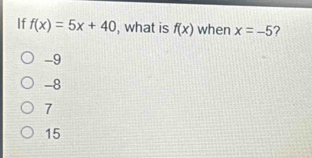 if f(x) = 5x + 40, what is f(x) when x = -5? -9 -8 7 15