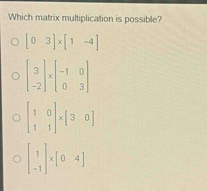 which matrix multiplication is possible?\n0 3×1 -4\n3\n-2×-1 0\n0 3\n1 0\n1 1×3 0\n1\n-1×0 4