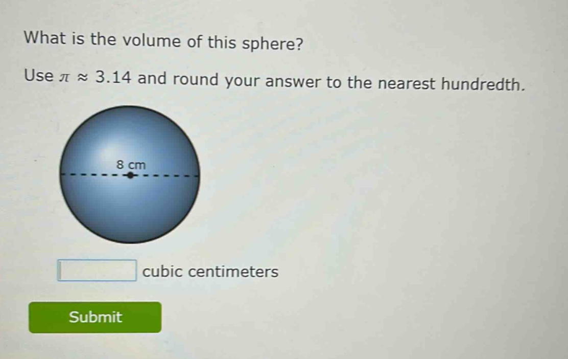 what is the volume of this sphere? use π ≈ 3.14 and round your answer to the nearest hundredth. 8 cm cubic centimeters