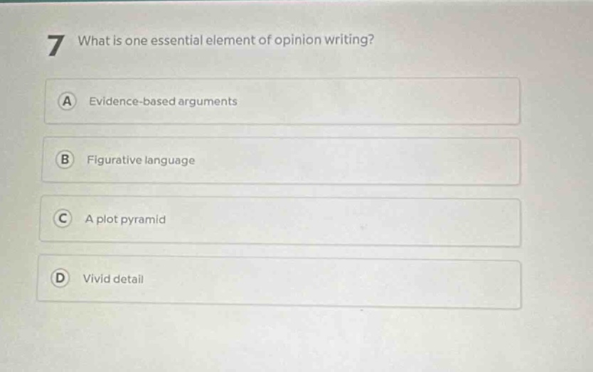 7 what is one essential element of opinion writing? a evidence - based arguments b figurative language c a plot pyramid d vivid detail
